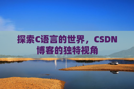 探索C语言的世界,CSDN博客的独特视角